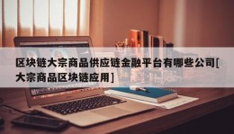 区块链大宗商品供应链金融平台有哪些公司[大宗商品区块链应用]