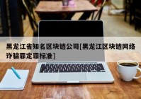 黑龙江省知名区块链公司[黑龙江区块链网络诈骗罪定罪标准]