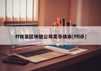 ff将靠区块链公司卖币续命[ffl币]