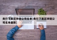 央行下属区块链公司名单[央行下属区块链公司名单最新]