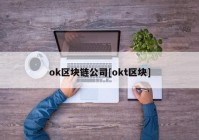 ok区块链公司[okt区块]