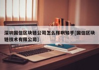 深圳国信区块链公司怎么样啊知乎[国信区块链技术有限公司]